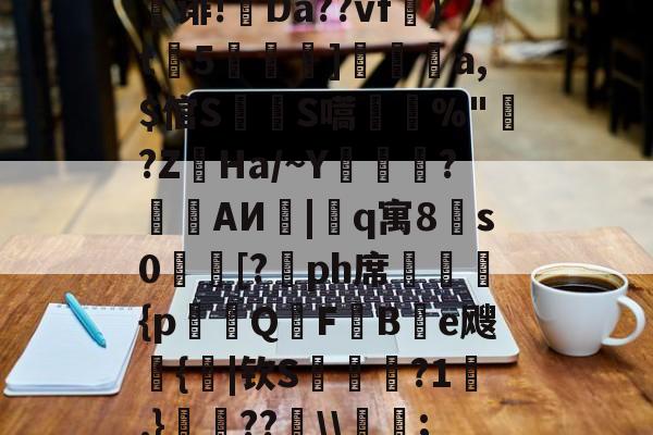 诽!韠Da??vf)t瀺5湱]鞚縫a,$倌S▅S嚆迖烋%"粙?Z麼Ha/~Y蓩鹒濵?郿AИ璝|艁q寓8琕s0杤[?靺ph席詠{p亯QFB	e飕窾{樮|钦S煂誝?1.}誙倧??\\;的简单介绍-尊龙网页版