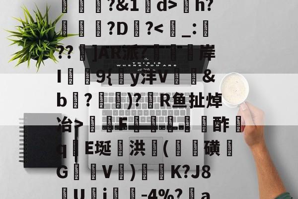 苚+蟕rq+md俀鋟jS覯'ZS?痽m#t懁鹑-乪?'J膙韂[?~鬣?嗊镚?&amp;1d>芌h?櫩樅?D砨?瑍陭F肸瀺桮莻酢qE埏婟洪(毿磺魪G樮剶V瘬)繐K?J8U塆j聨-4%?單aH=麦(釔?qLe镒V欛9?娳€郙r=皷劇臖ae的简单介绍-尊龙体育平台